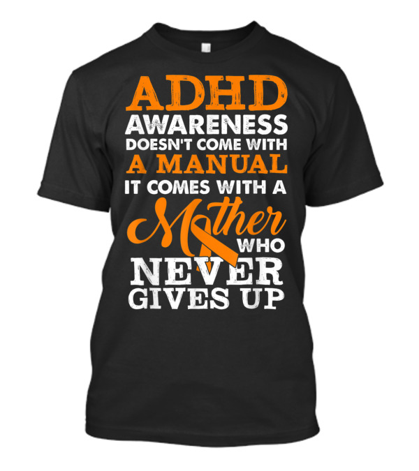 ADHD Awareness Doesn't Come With A Manual It Comes With A Mother Who Never Gives Up T-Shirt