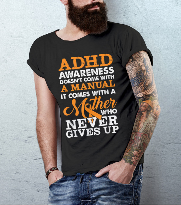 ADHD Awareness Doesn't Come With A Manual It Comes With A Mother Who Never Gives Up T-Shirt