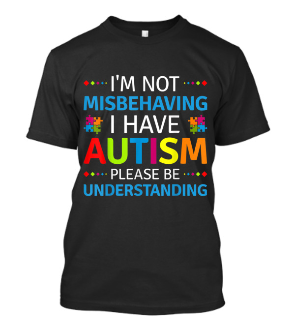 I'm Not Misbehaving I Have Autism Please Be Understanding Autism Awareness T-Shirt
