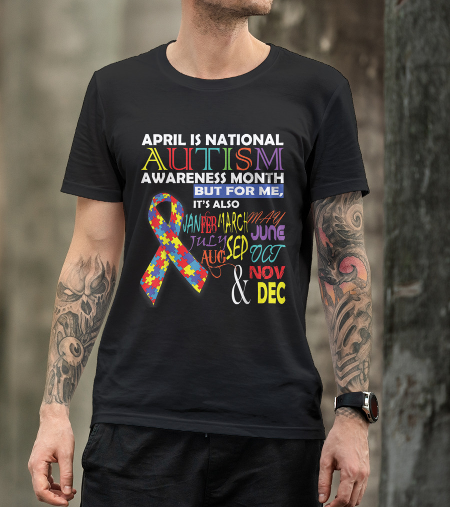April Is National Autism Awareness Month But For Me It's Also January February March May June July August September October November December T-Shirt