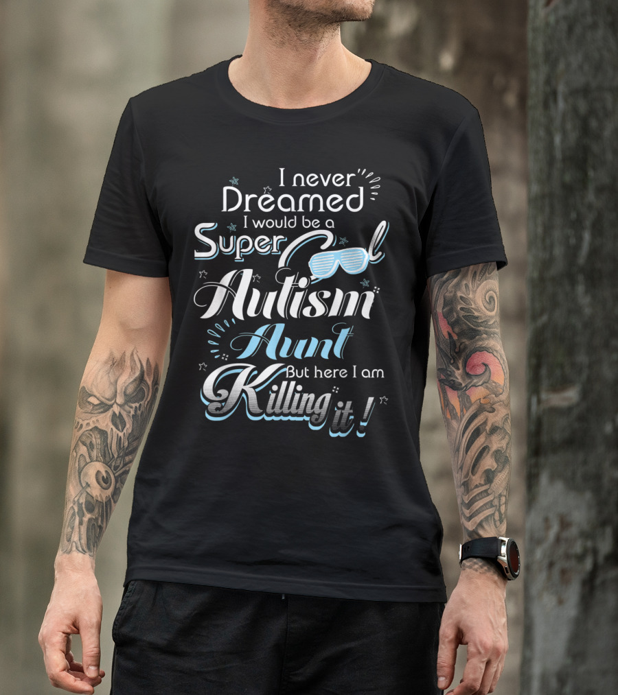 I Never Dreamed I Would Be A Super Cool Autism Aunt But Here I Am Killing It T-Shirt