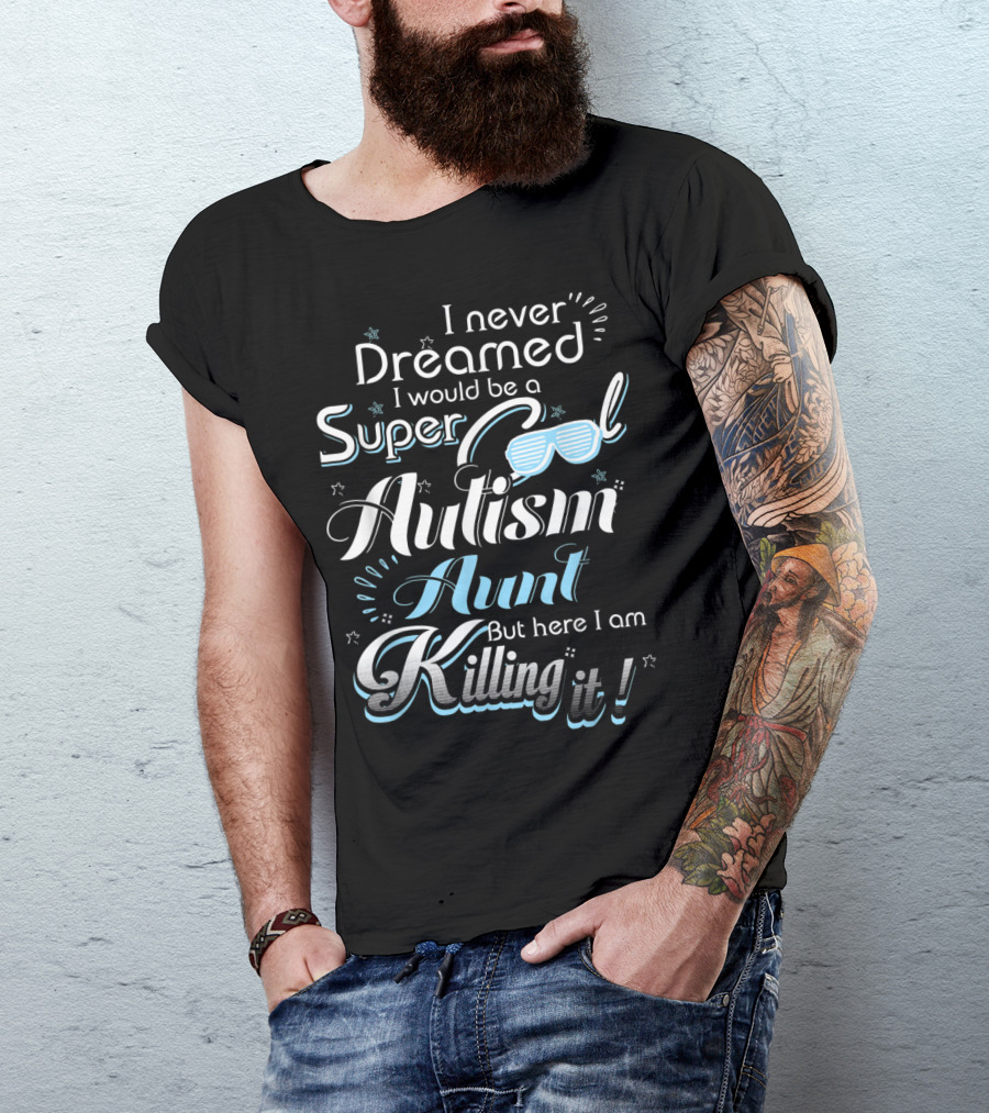 I Never Dreamed I Would Be A Super Cool Autism Aunt But Here I Am Killing It T-Shirt