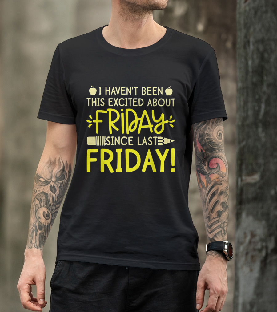 I Haven't Been This Excited About Friday Since Last Friday Pencil Apple T-Shirt