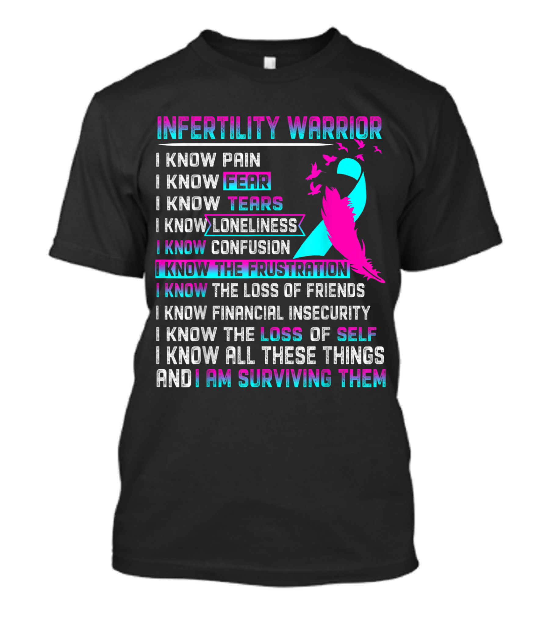 Infertility Warrior I Know Pain Fear Tears Loneliness Confusion Frustration Loss Of Friends Financial Insecurity Loss Of Self I Am Surviving T-Shirt