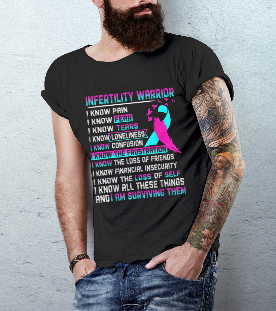 Infertility Warrior I Know Pain Fear Tears Loneliness Confusion Frustration Loss Of Friends Financial Insecurity Loss Of Self I Am Surviving T-Shirt