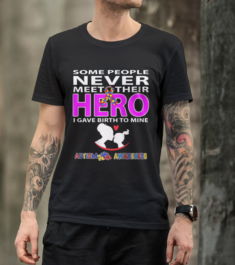 SOME PEOPLE NEVER MEET THEIR HERO I GAVE BIRTH TO MINE AUTISM AWARENESS T-Shirt