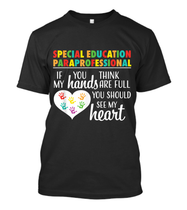 Special Education Paraprofessional If You Think My Hands Are Full You Should See My Heart T-Shirt
