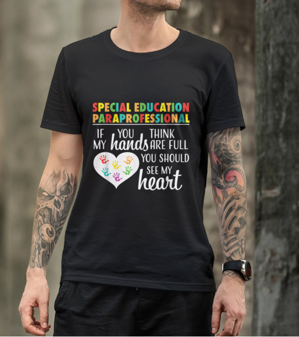 Special Education Paraprofessional If You Think My Hands Are Full You Should See My Heart T-Shirt