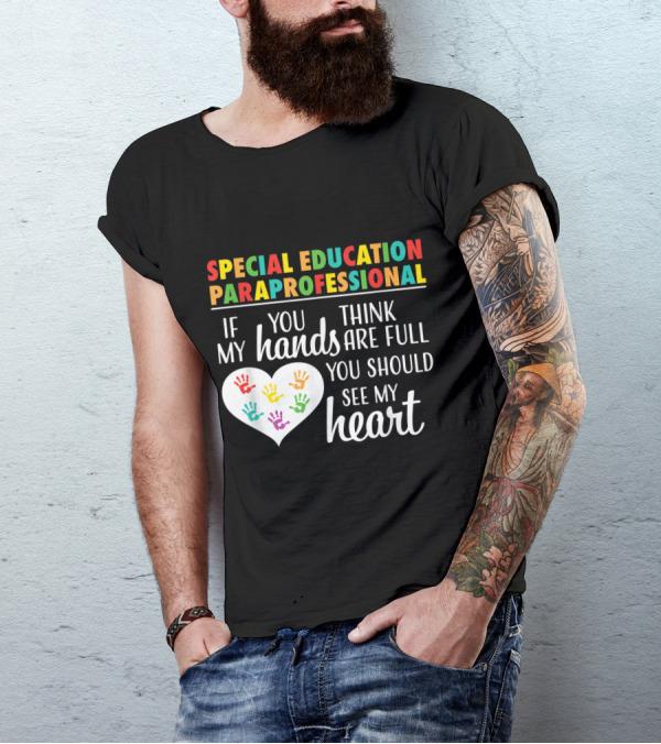 Special Education Paraprofessional If You Think My Hands Are Full You Should See My Heart T-Shirt