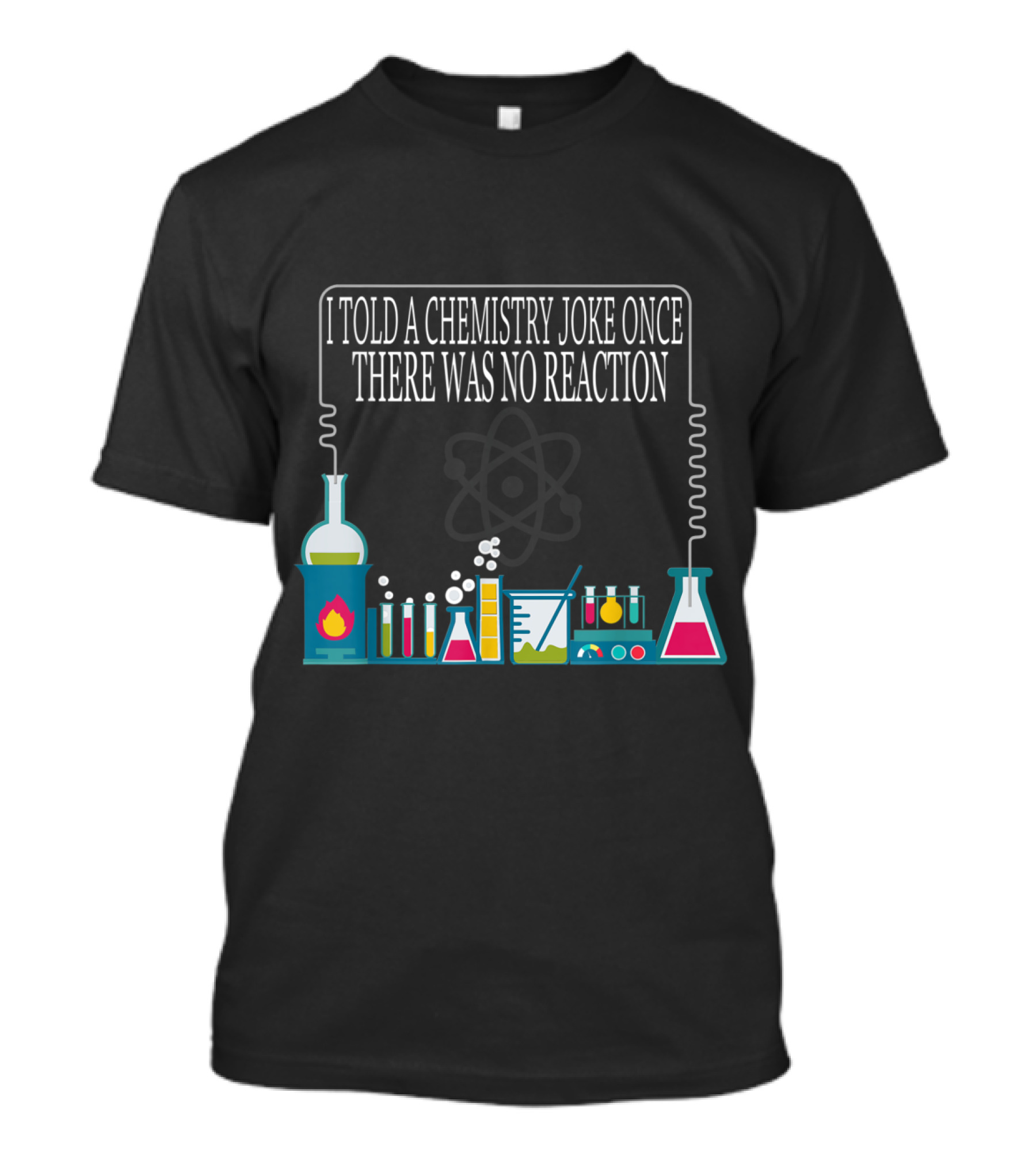 I Told A Chemistry Joke Once There Was No Reaction With Laboratory Equipment And Atomic T-Shirt