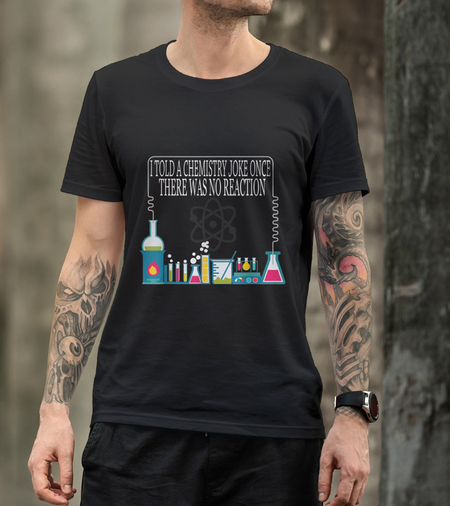 I Told A Chemistry Joke Once There Was No Reaction With Laboratory Equipment And Atomic T-Shirt