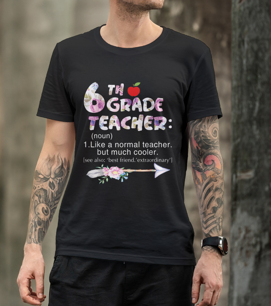Sixth 6th Grade Teacher Definition Like A Normal Teacher But Much Cooler Flower Arrow T-Shirt