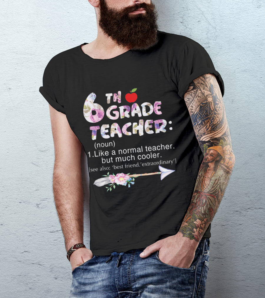 Sixth 6th Grade Teacher Definition Like A Normal Teacher But Much Cooler Flower Arrow T-Shirt