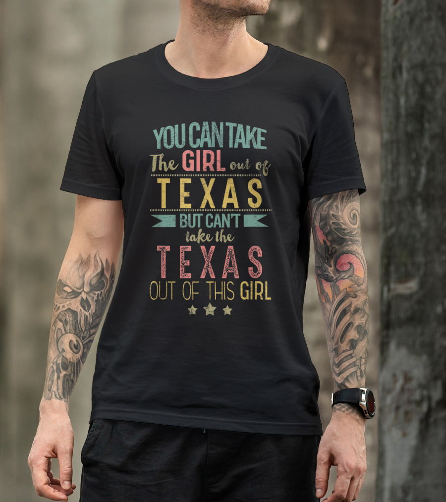 You Can Take The Girl Out Of Texas But Can't Take The Texas Out Of This Girl T-Shirt