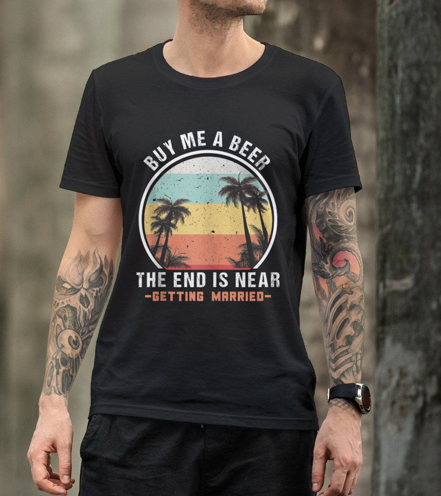 Buy Me A Beer The End Is Near Getting Married Palm Trees T-Shirt