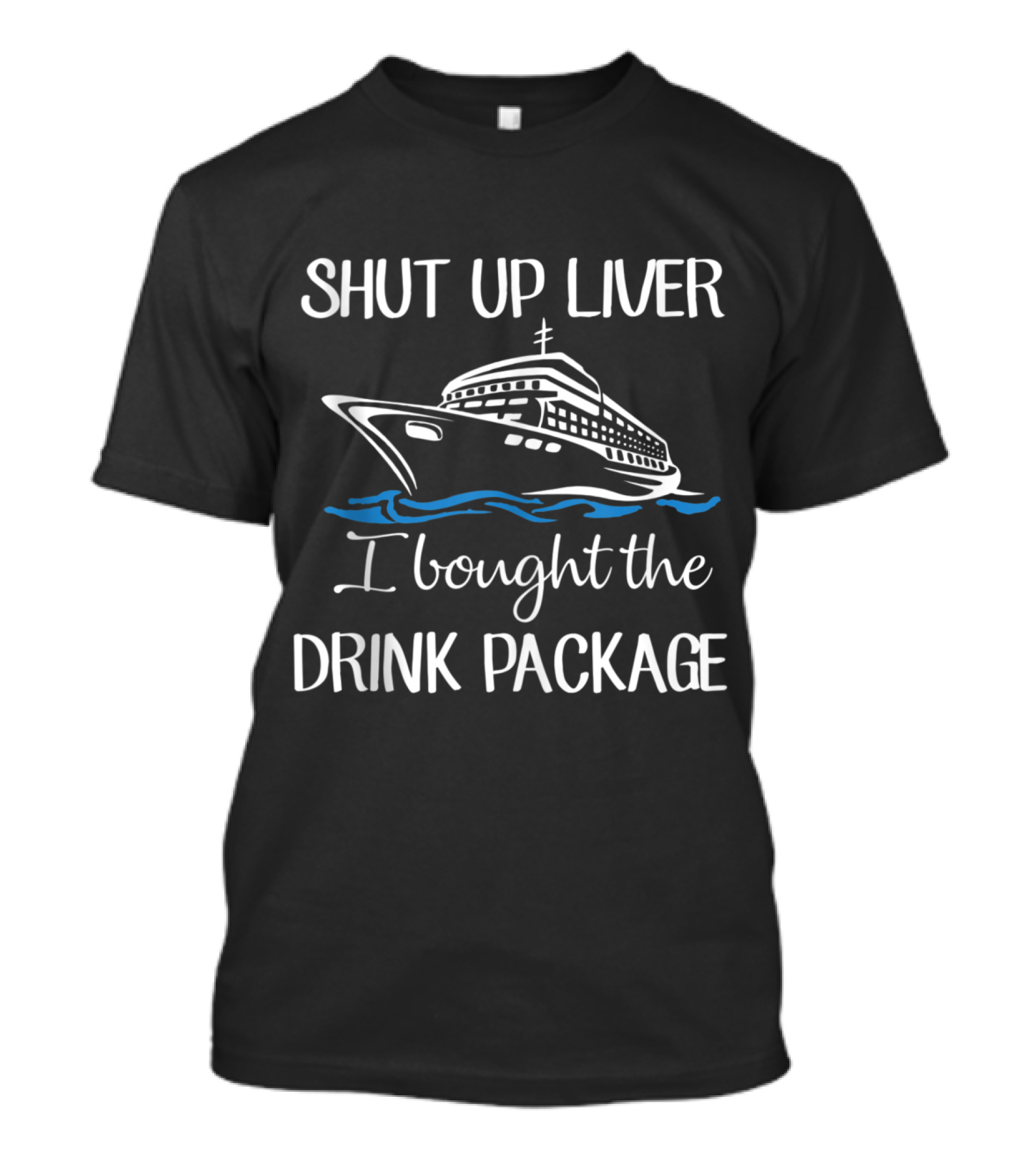Shut Up Liver I Bought The Drink Package Cruise Ship Fun T-Shirt