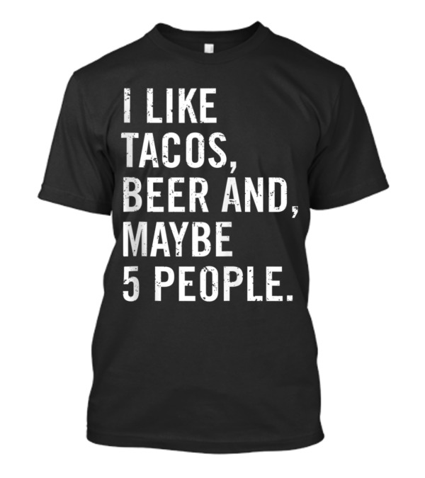 I Like Tacos Beer And Maybe 5 People Funny Beer T-Shirt