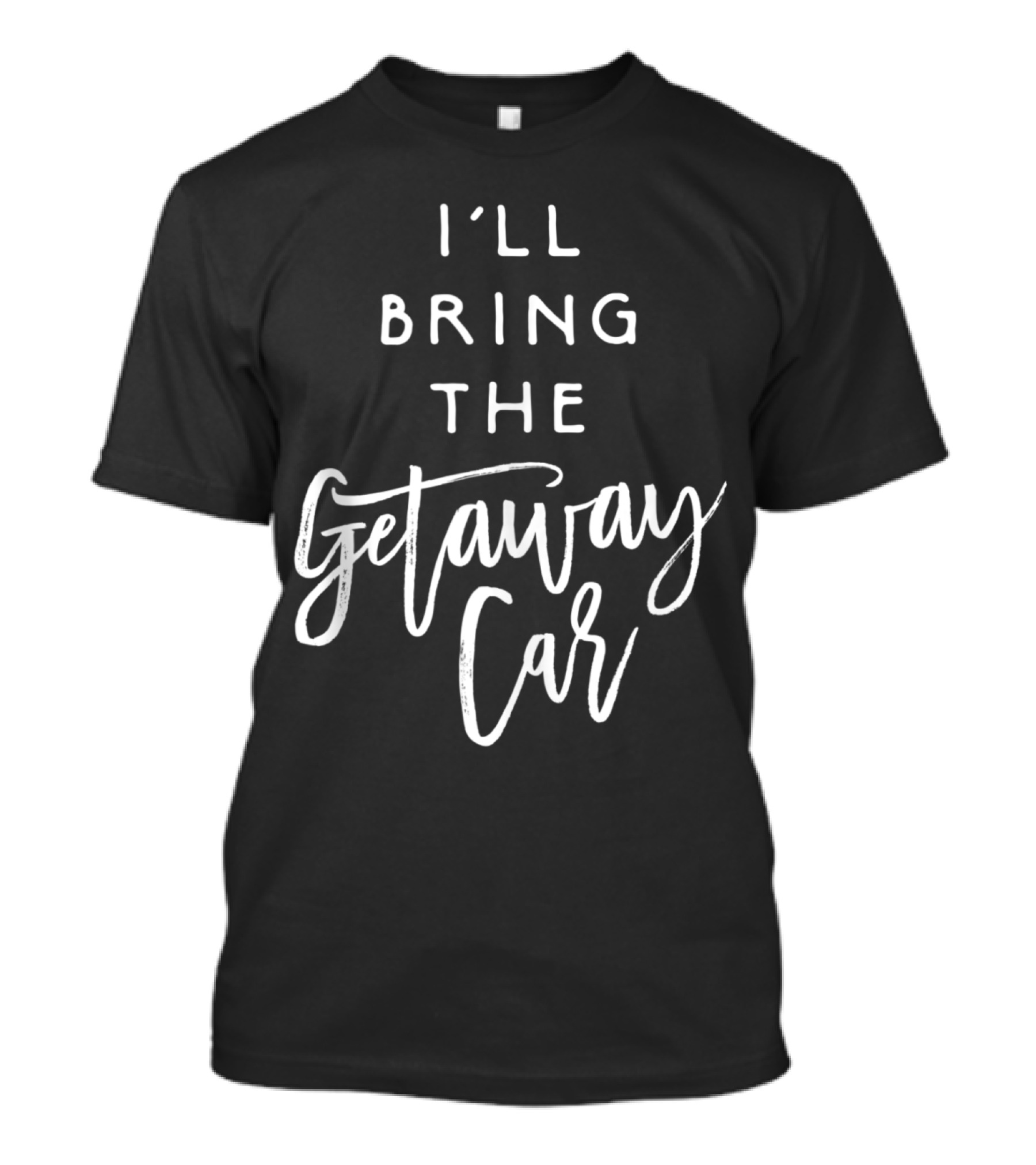 I'll Bring The Getaway Car Funny Party Group Drinking T-Shirt