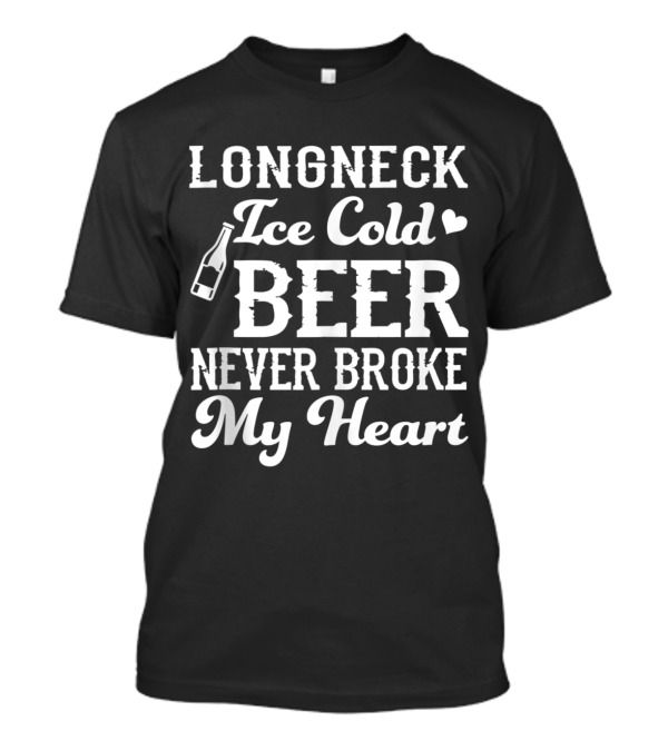 Longneck Ice Cold Beer Never Broke My Heart Funny Beer Lover T-Shirt