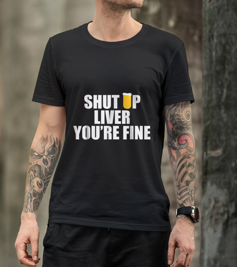 Shut Up Liver You're Fine Beer Glass T-Shirt