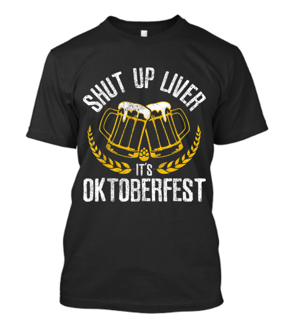 Shut Up Liver It's Oktoberfest Funny German Beer Drinking Mugs And Hops T-Shirt