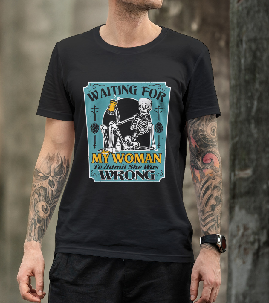 Waiting For My Woman To Admit She Was Wrong Skeleton With Beer T-Shirt