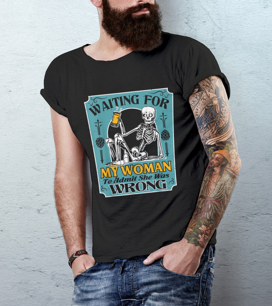 Waiting For My Woman To Admit She Was Wrong Skeleton With Beer T-Shirt