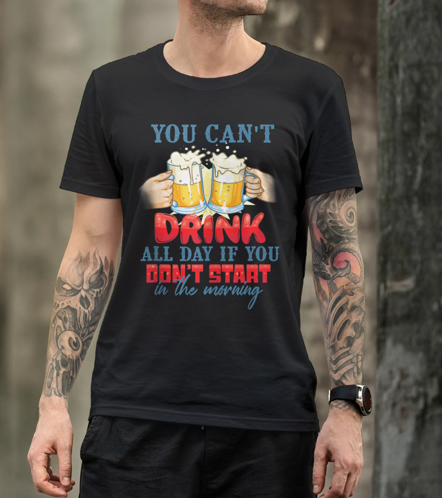 You Can't Drink All Day If You Don't Start In The Morning Cheers Beers T-Shirt