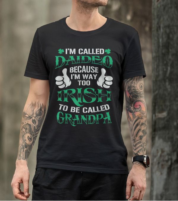 I’m Called Daideo Because I’m Way Too Irish To Be Called Grandpa T-Shirt