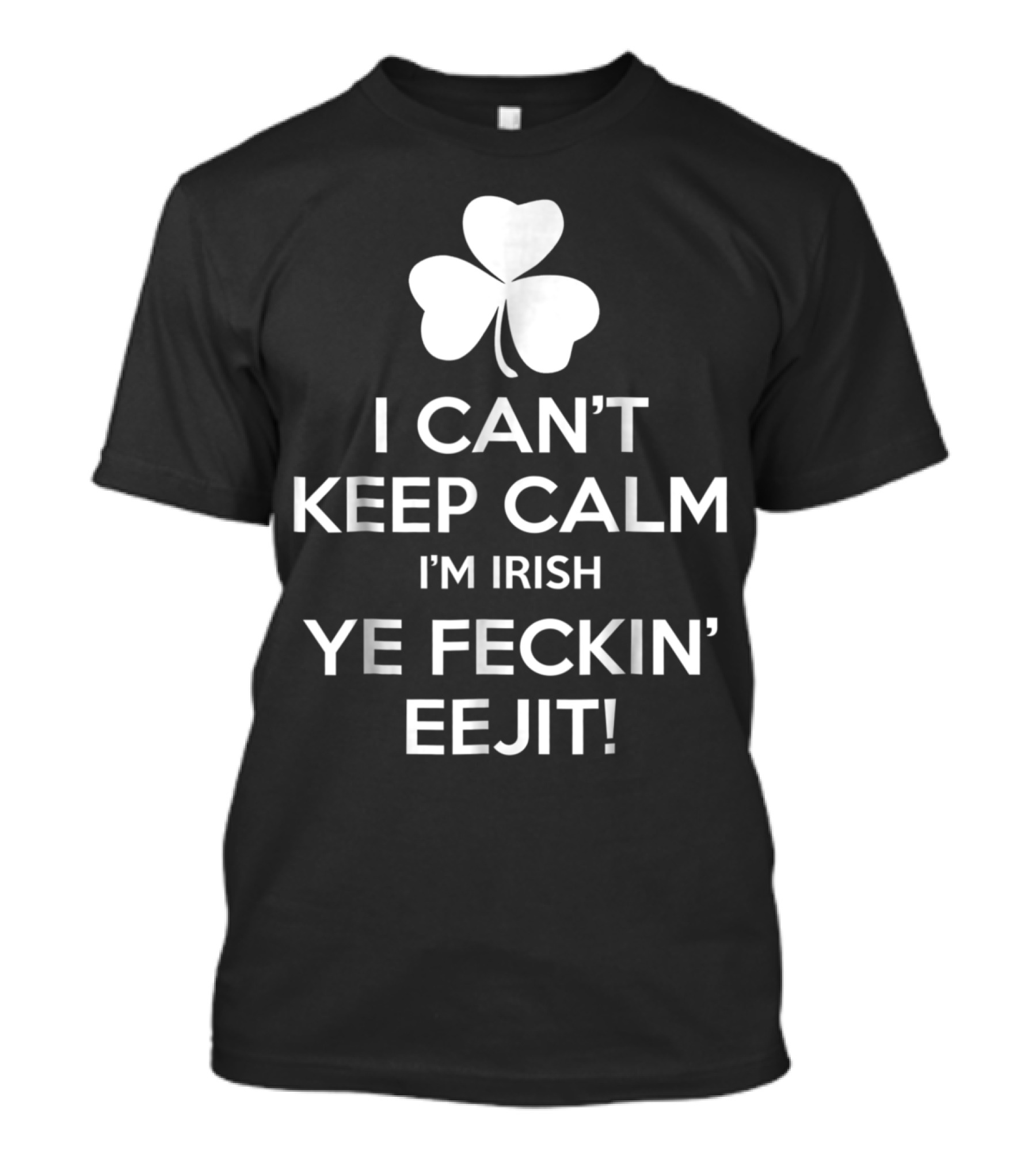 I Can't Keep Calm I'm Irish Ye Feckin' Eejit Shamrock T-Shirt
