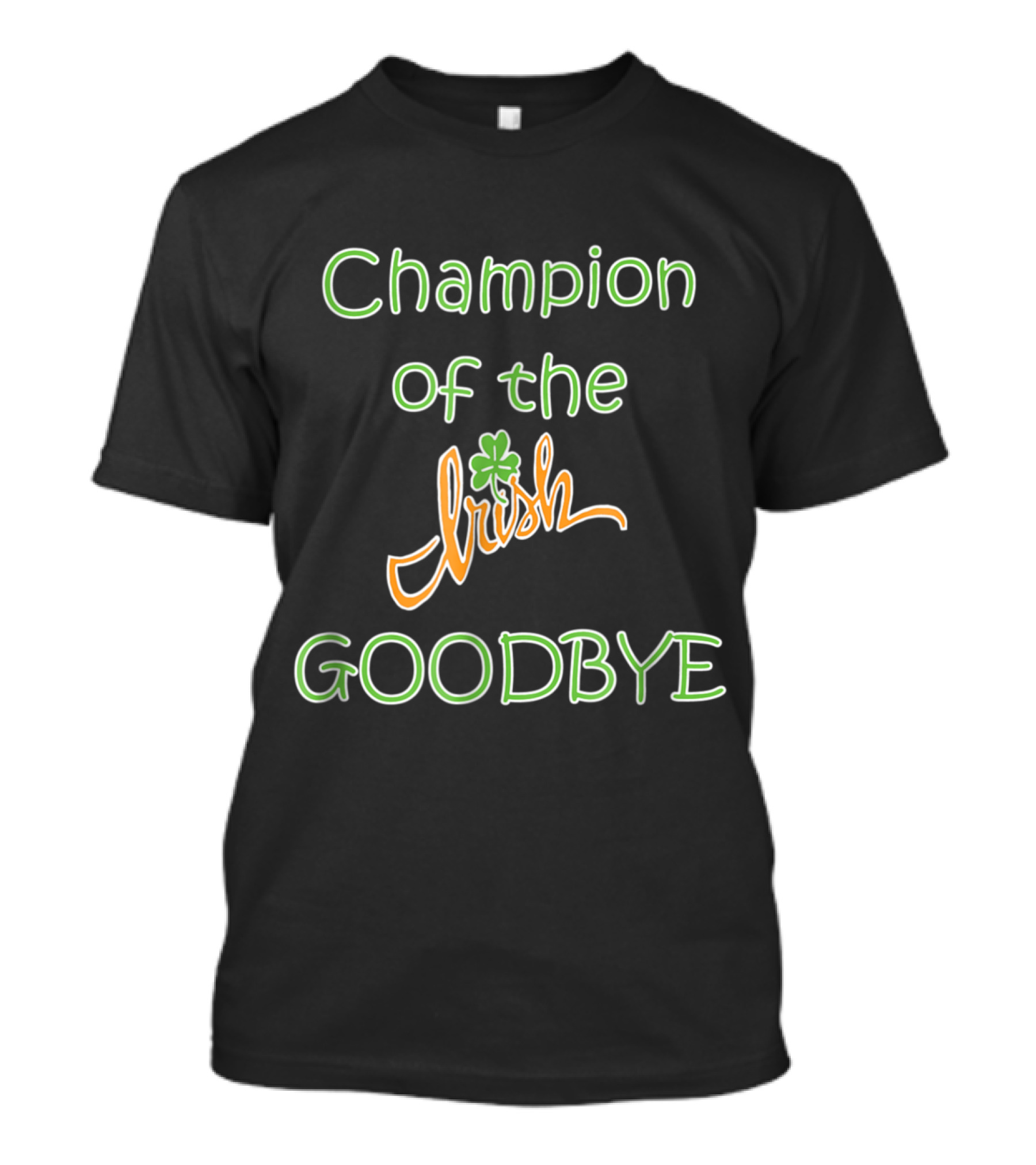 Champion Of The Irish Goodbye St. Patrick's T-Shirt