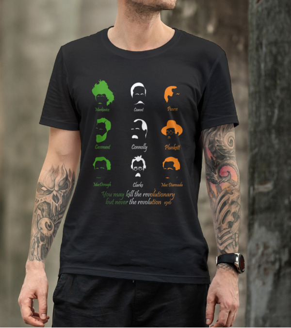 Irish Easter History 1916 Easter Rising You May Kill The Revolutionary But Never The Revolution Markievicz Ceannt Pearse Casement Connolly Plunkett MacDonagh Clarke MacDiarmada T-Shirt