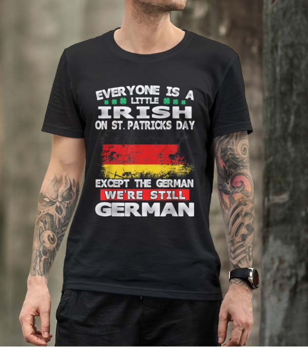 Everyone Is A Little Irish On St. Patricks Day Except The German We're Still German T-Shirt