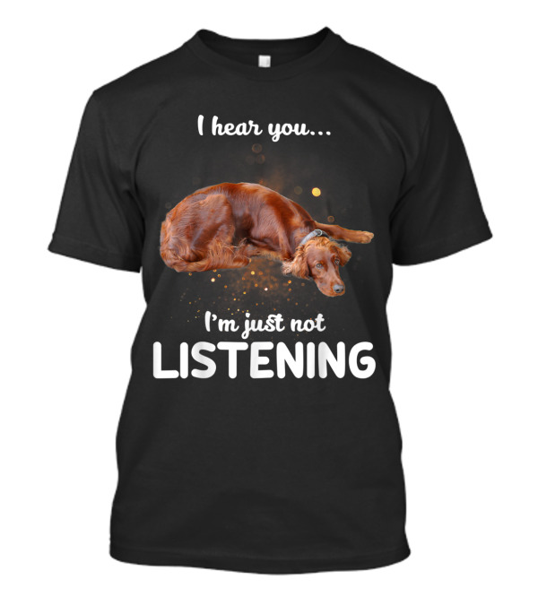 I Hear You I'm Just Not Listening Irish Setter T-Shirt
