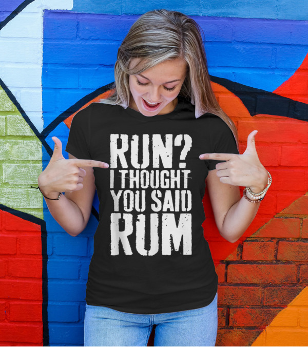 RUN? I THOUGHT YOU SAID RUM T-Shirt