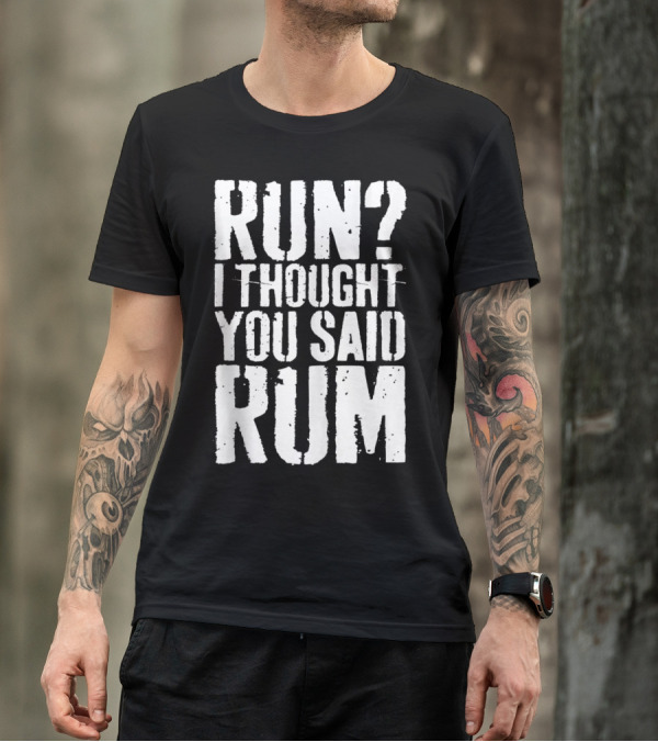 RUN? I THOUGHT YOU SAID RUM T-Shirt