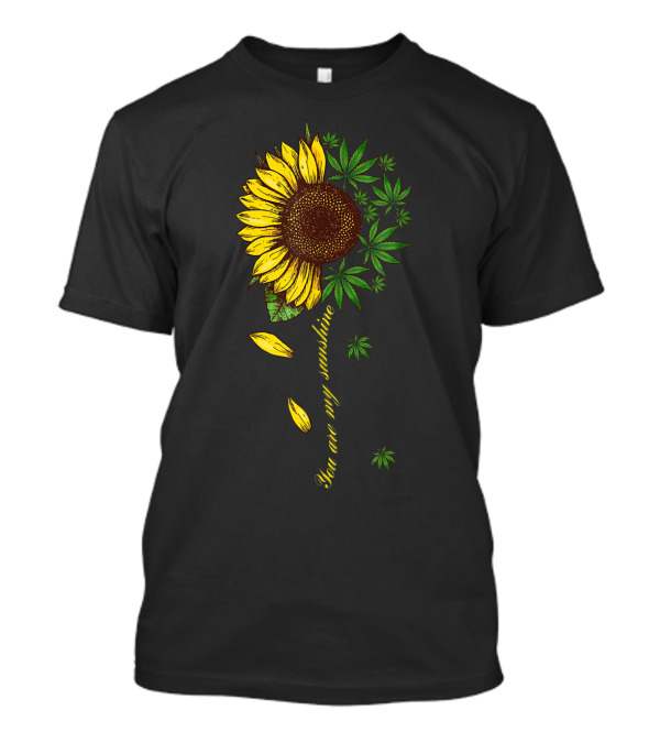 You Are My Sunshine Sunflower And Cannabis Leaves T-Shirt
