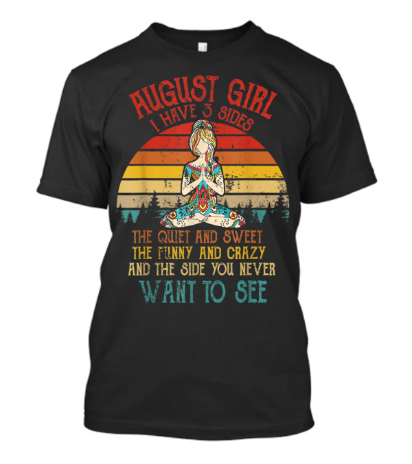 AUGUST GIRL I HAVE 3 SIDES THE QUIET AND SWEET THE FUNNY AND CRAZY AND THE SIDE YOU NEVER WANT TO SEE T-Shirt