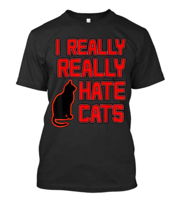 I REALLY REALLY HATE CATS Novelty With Cat T-Shirt