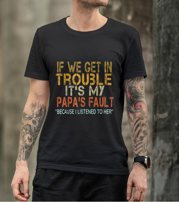 If We Get In Trouble It's My Papa's Fault Because I Listened To Her Vintage Papa T-Shirt