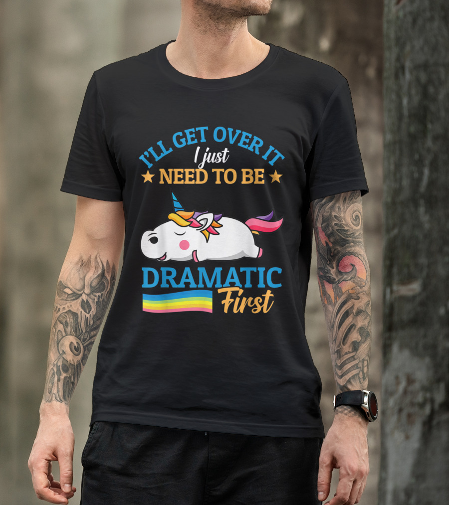I'll Get Over It I Just Need To Be Dramatic First Unicorn Rainbow T-Shirt