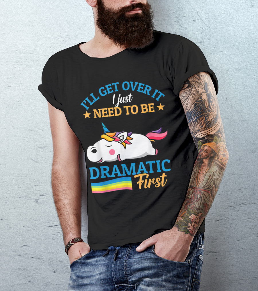 I'll Get Over It I Just Need To Be Dramatic First Unicorn Rainbow T-Shirt