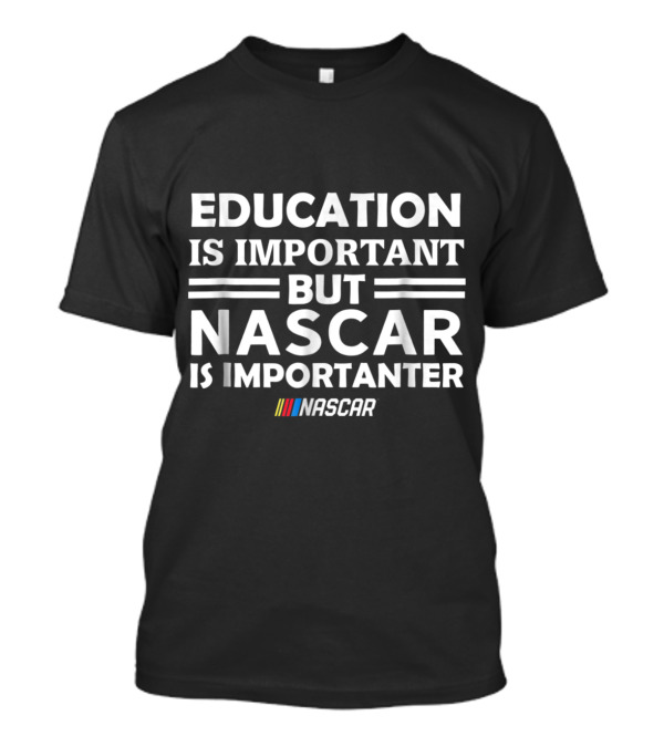 NASCAR Education Is Important But NASCAR Is Importanter T-Shirt