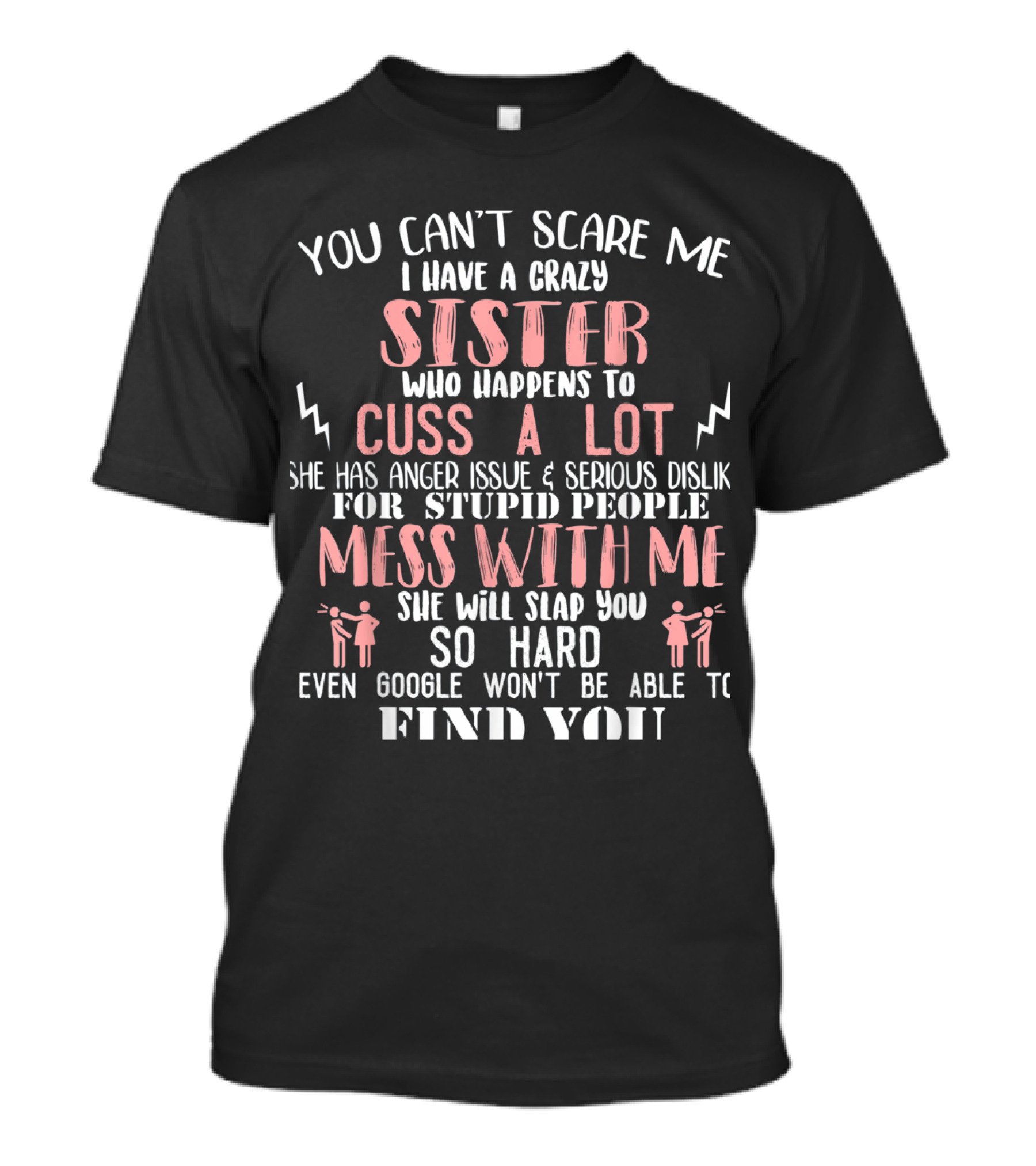 You Can’t Scare Me I Have A Crazy Sister Who Happens To Cuss A Lot Mess With Me She Will Slap You So Hard Even Google Won't Be Able To Find You T-Shirt