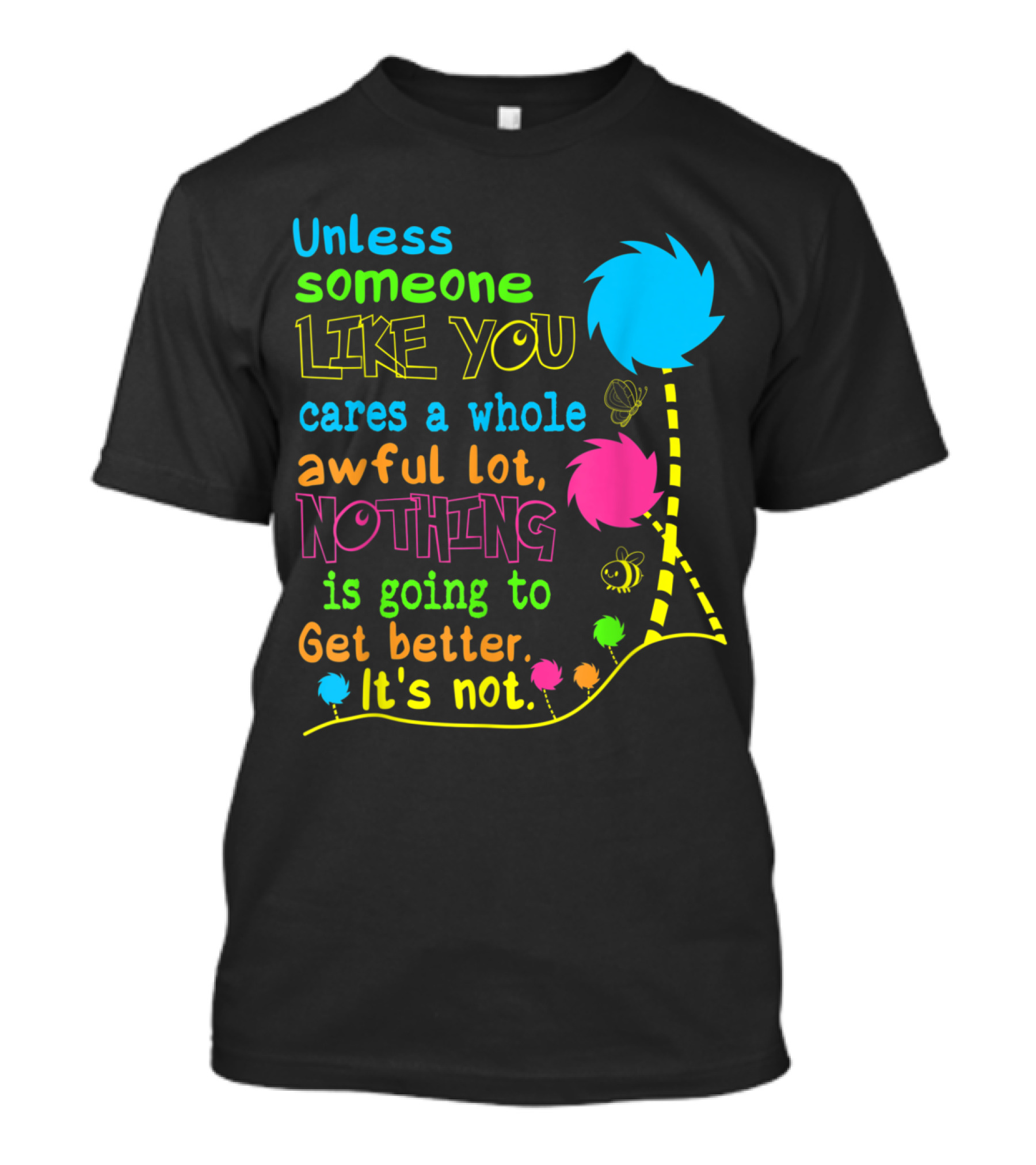 Unless Someone Like You Cares A Whole Awful Lot Nothing Is Going To Get Better It's Not T-Shirt