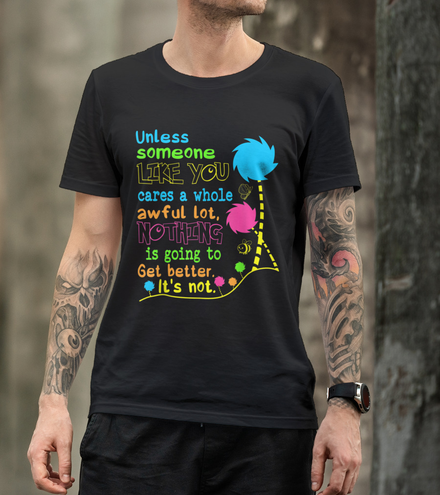Unless Someone Like You Cares A Whole Awful Lot Nothing Is Going To Get Better It's Not T-Shirt