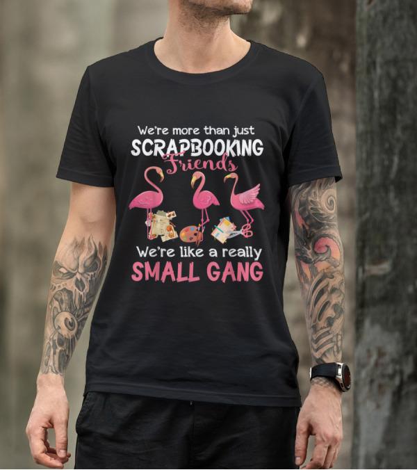 We're More Than Just Scrapbooking Friends Flamingos We're Like A Really Small Gang T-Shirt