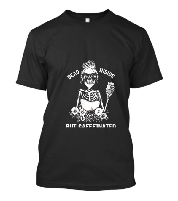 Dead Inside But Caffeinated Skeleton With Flowers And Coffee Cup T-Shirt