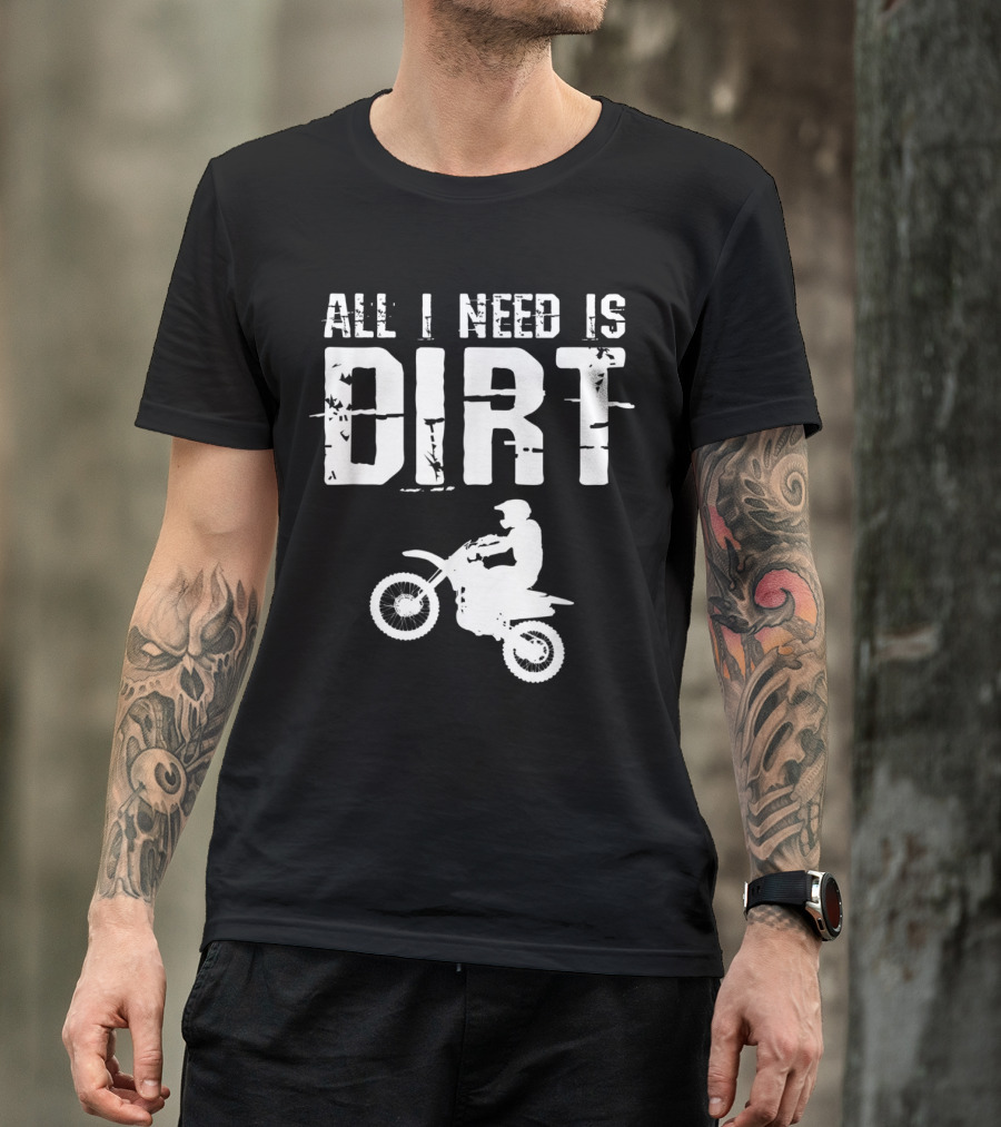 All I Need Is Dirt Bike Motocross Off Roading T-Shirt