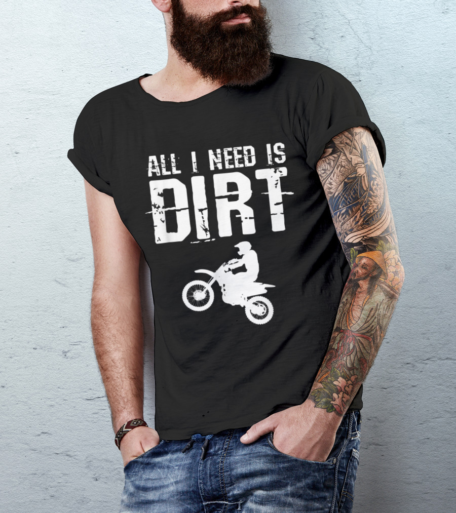 All I Need Is Dirt Bike Motocross Off Roading T-Shirt